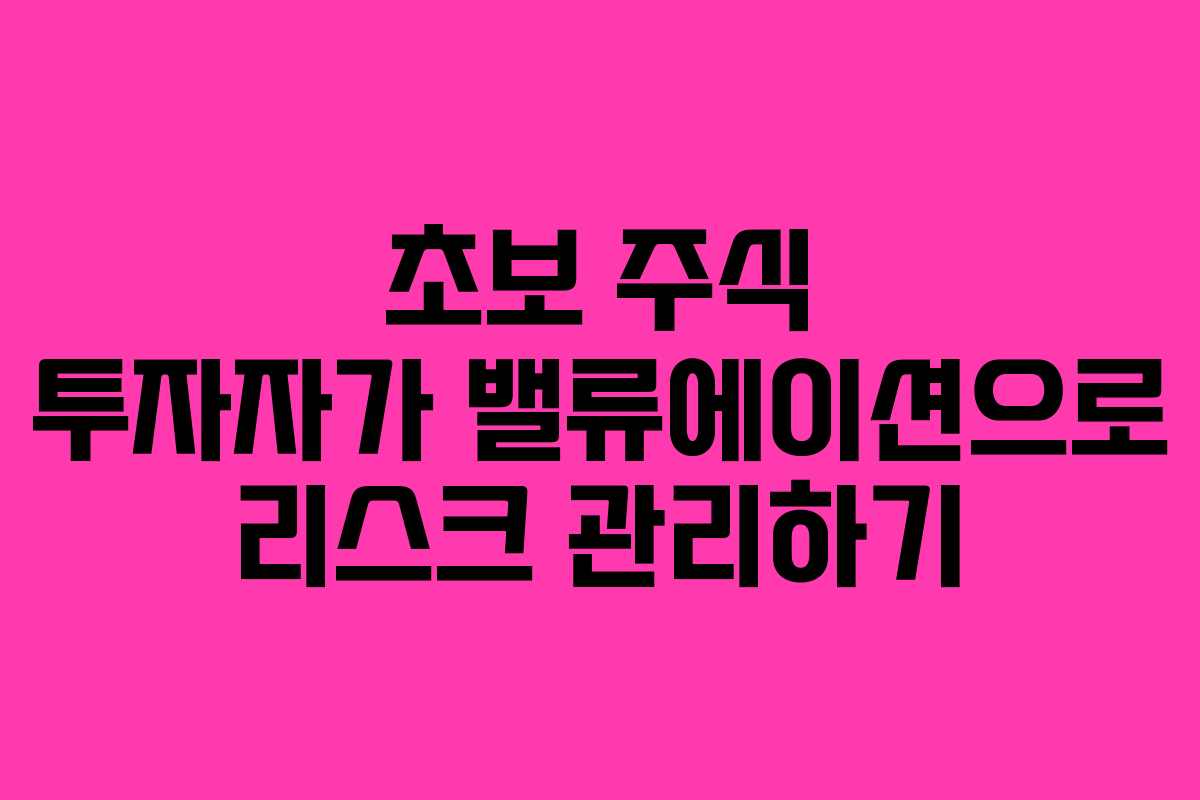 초보 주식 투자자가 밸류에이션으로 리스크 관리하기