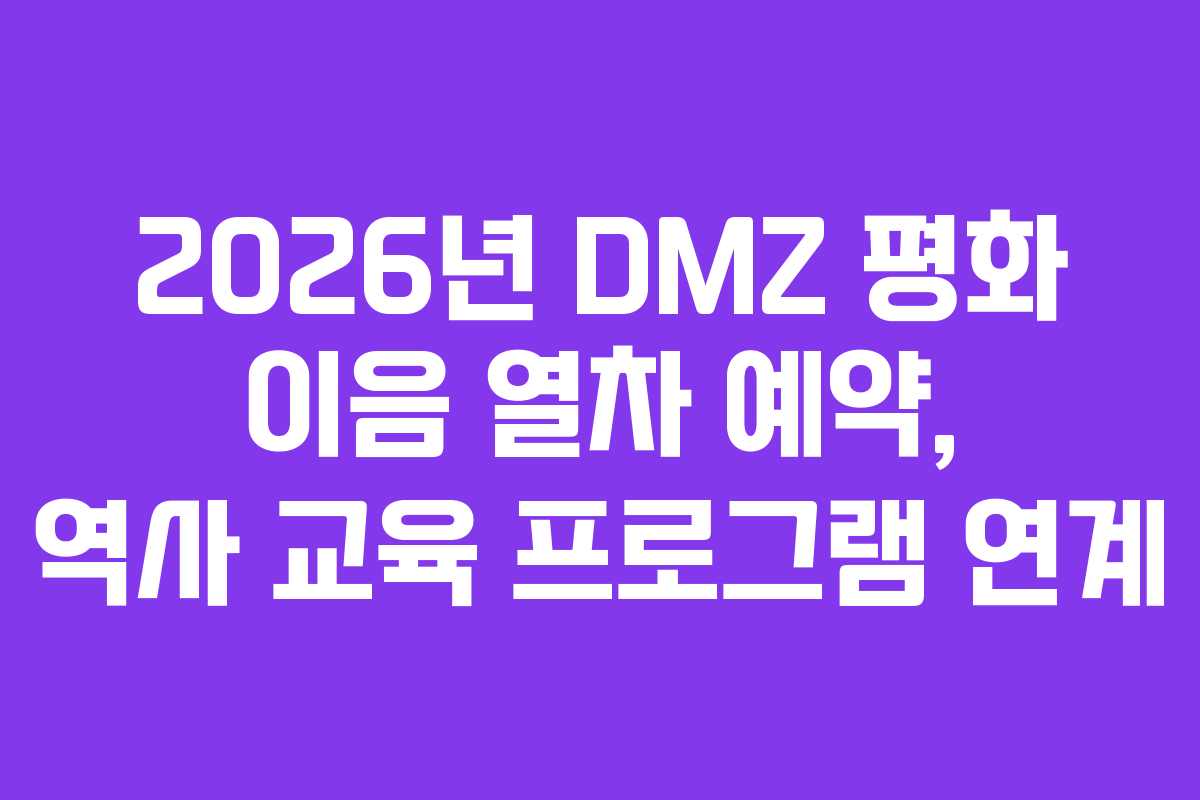 2026년 DMZ 평화 이음 열차 예약, 역사 교육 프로그램 연계