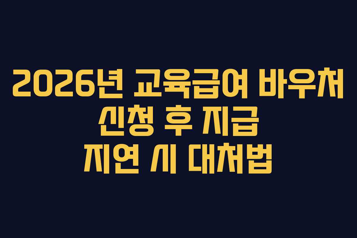 2026년 교육급여 바우처 신청 후 지급 지연 시 대처법
