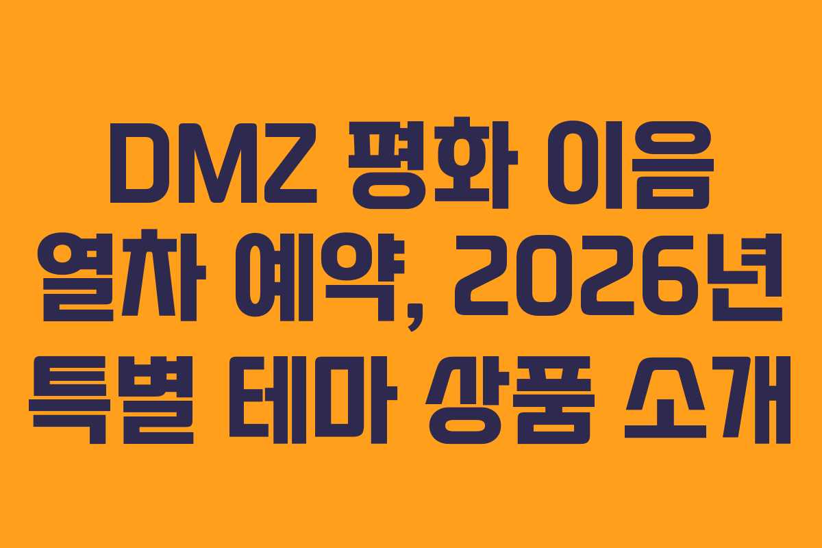 DMZ 평화 이음 열차 예약, 2026년 특별 테마 상품 소개
