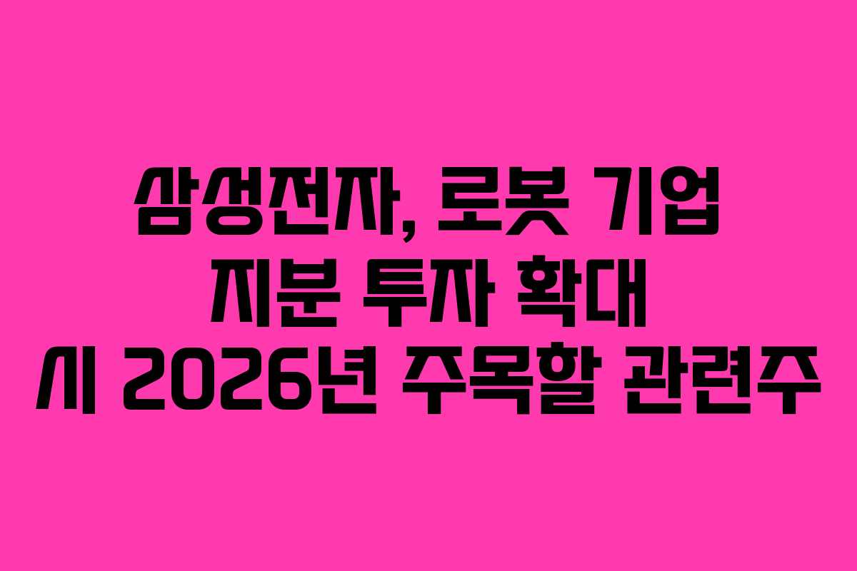 삼성전자, 로봇 기업 지분 투자 확대 시 2026년 주목할 관련주
