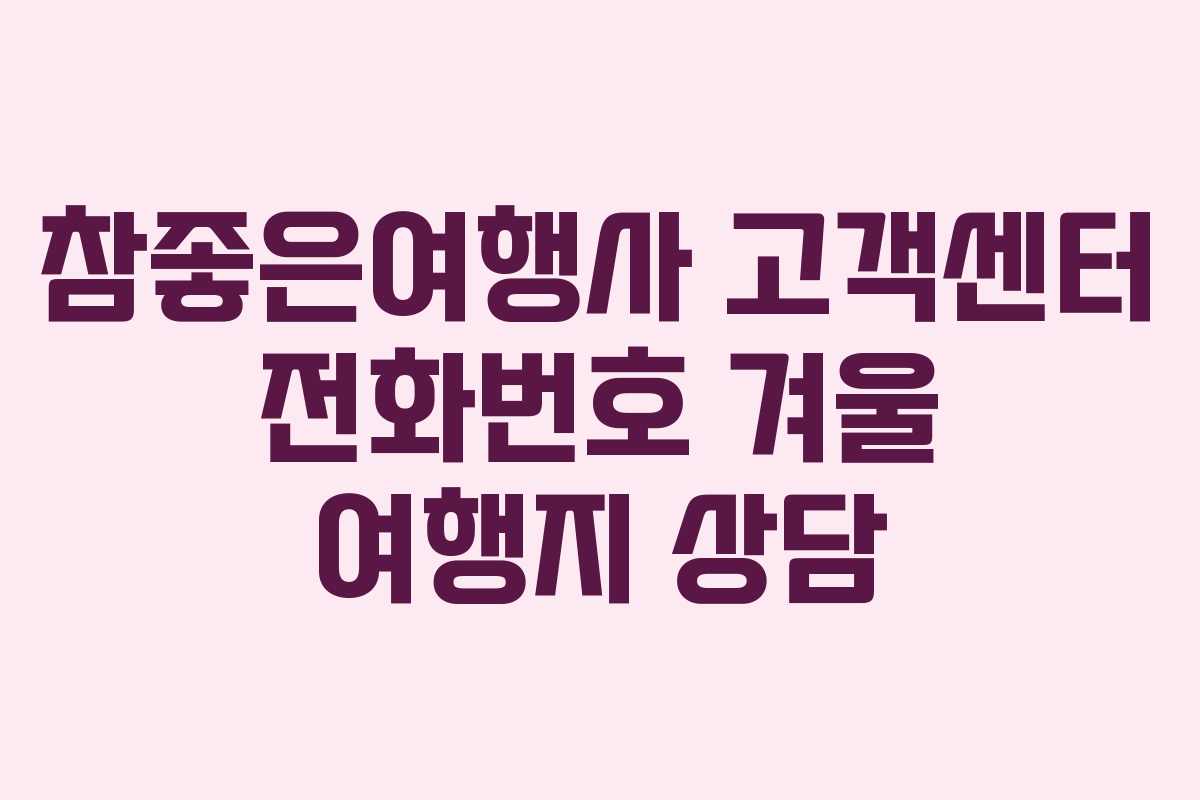 참좋은여행사 고객센터 전화번호 겨울 여행지 상담