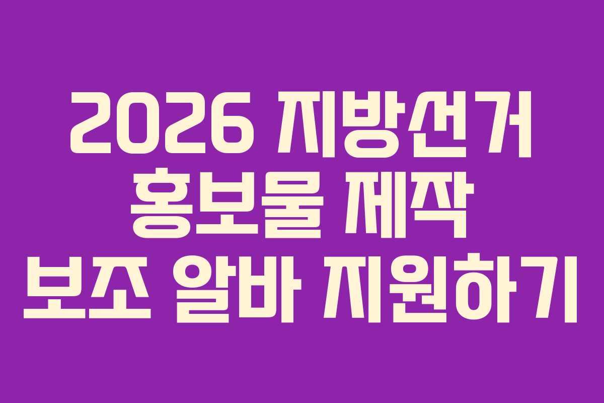 2026 지방선거 홍보물 제작 보조 알바 지원하기
