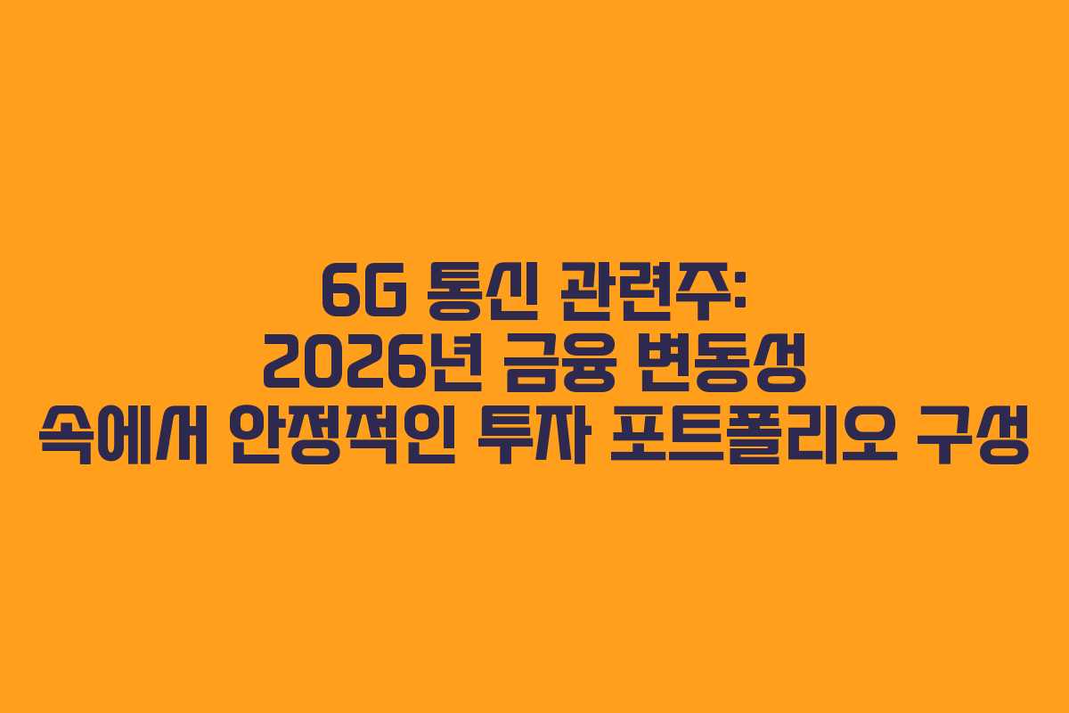 6G 통신 관련주: 2026년 금융 변동성 속에서 안정적인 투자 포트폴리오 구성