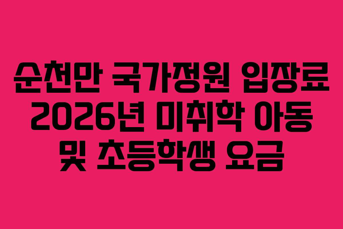 순천만 국가정원 입장료 2026년 미취학 아동 및 초등학생 요금