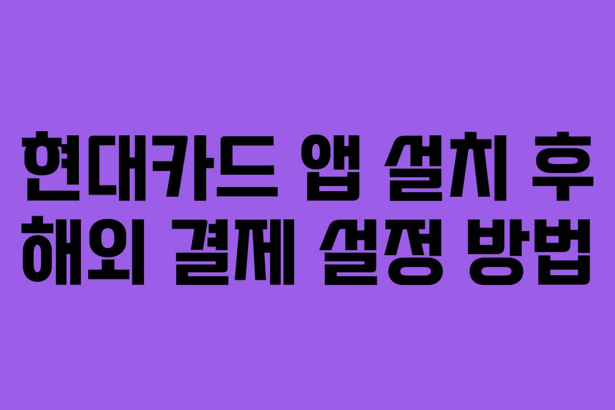 현대카드 앱 설치 후 해외 결제 설정 방법