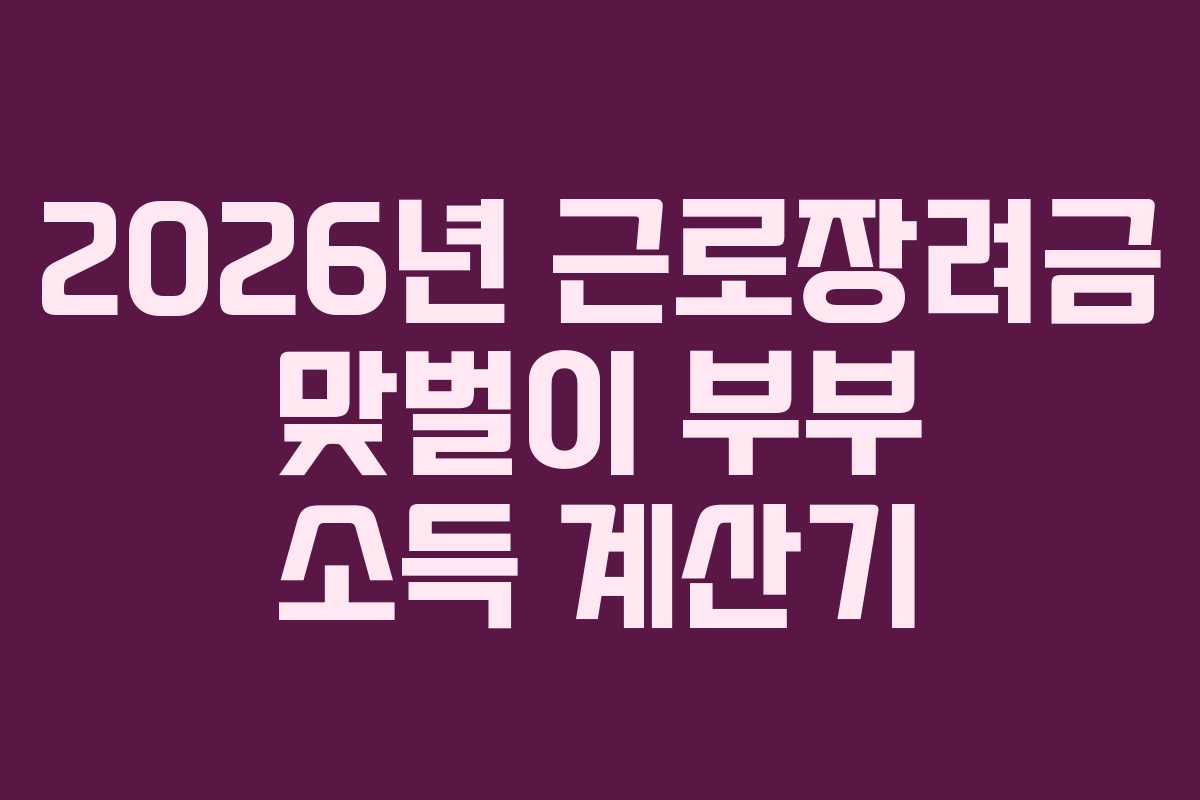 2026년 근로장려금 맞벌이 부부 소득 계산기