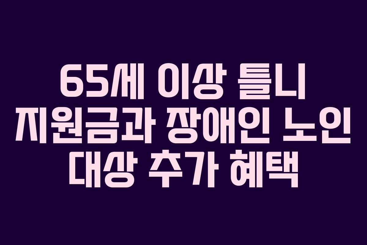 65세 이상 틀니 지원금과 장애인 노인 대상 추가 혜택
