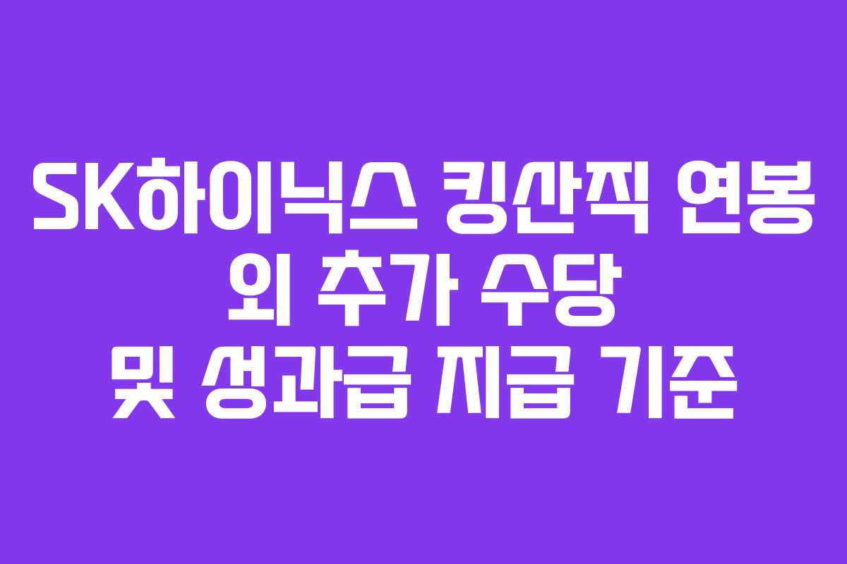 SK하이닉스 킹산직 연봉 외 추가 수당 및 성과급 지급 기준