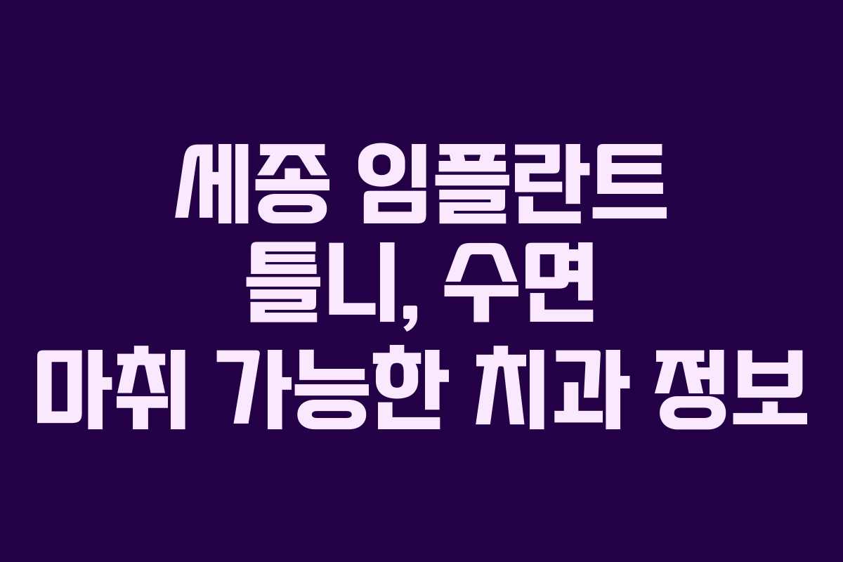 세종 임플란트 틀니, 수면 마취 가능한 치과 정보