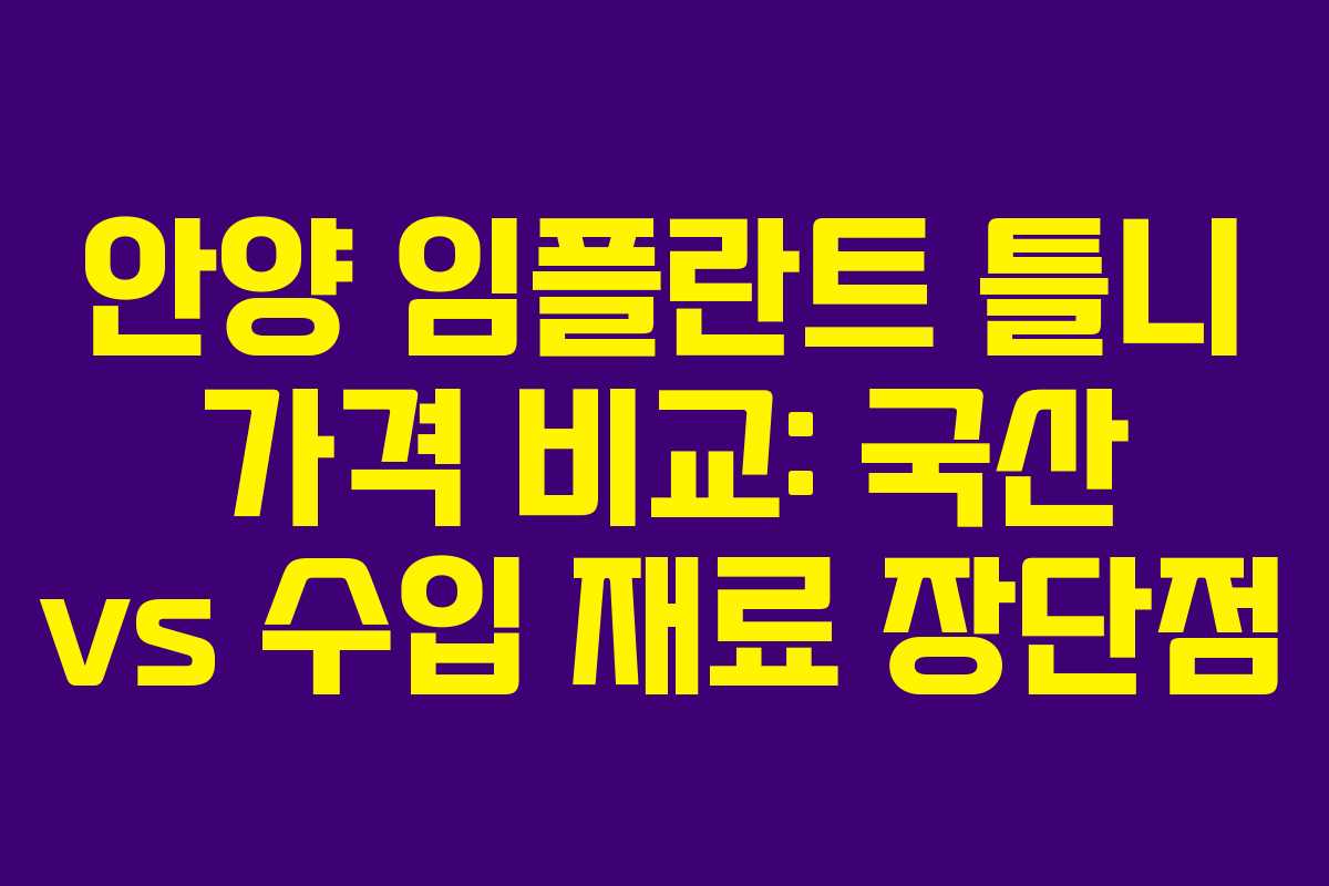 안양 임플란트 틀니 가격 비교: 국산 vs 수입 재료 장단점