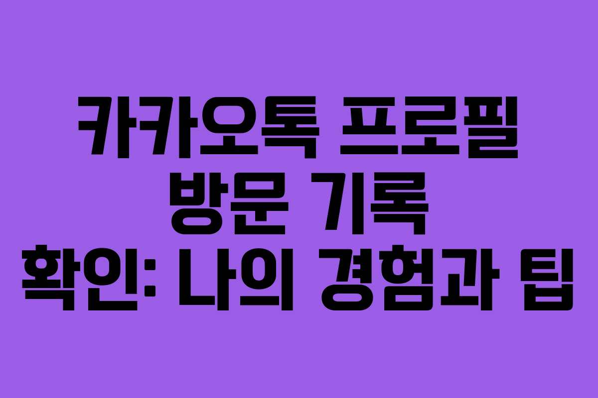 카카오톡 프로필 방문 기록 확인: 나의 경험과 팁
