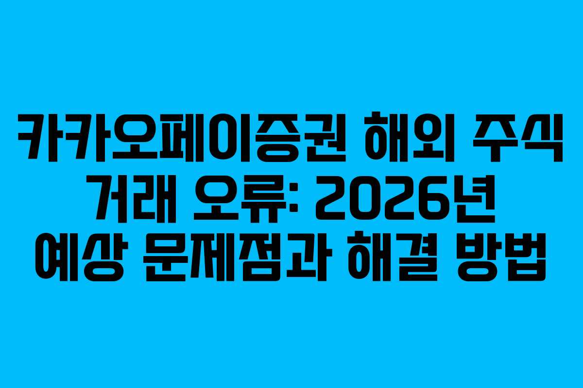 카카오페이증권 해외 주식 거래 오류: 2026년 예상 문제점과 해결 방법