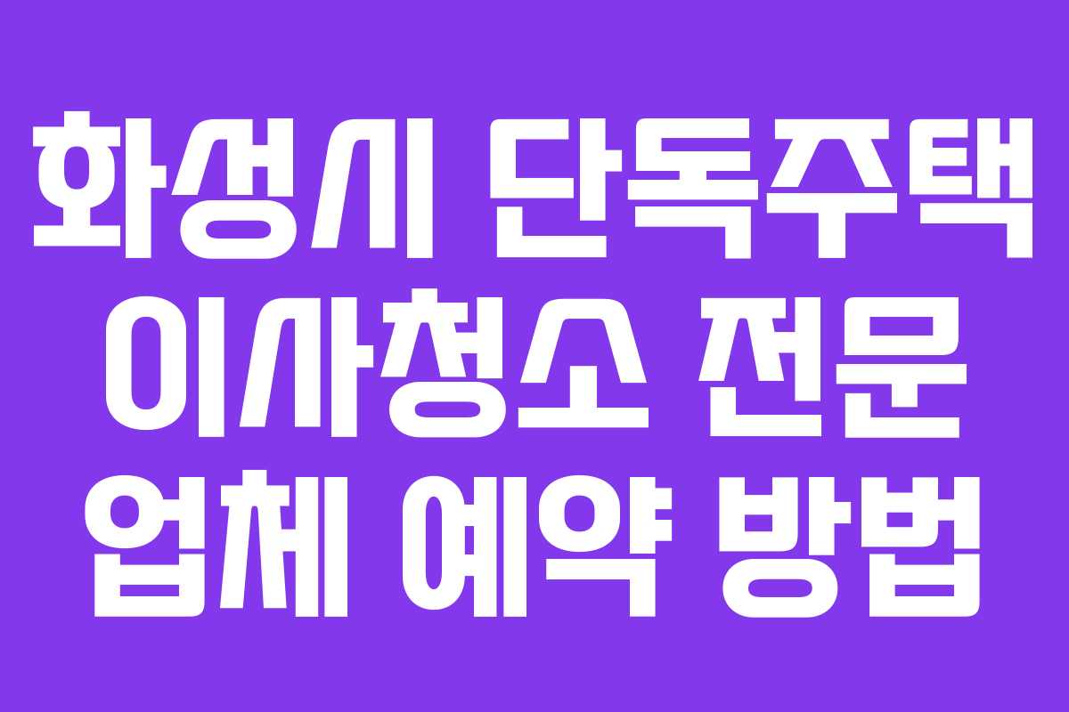 화성시 단독주택 이사청소 전문 업체 예약 방법
