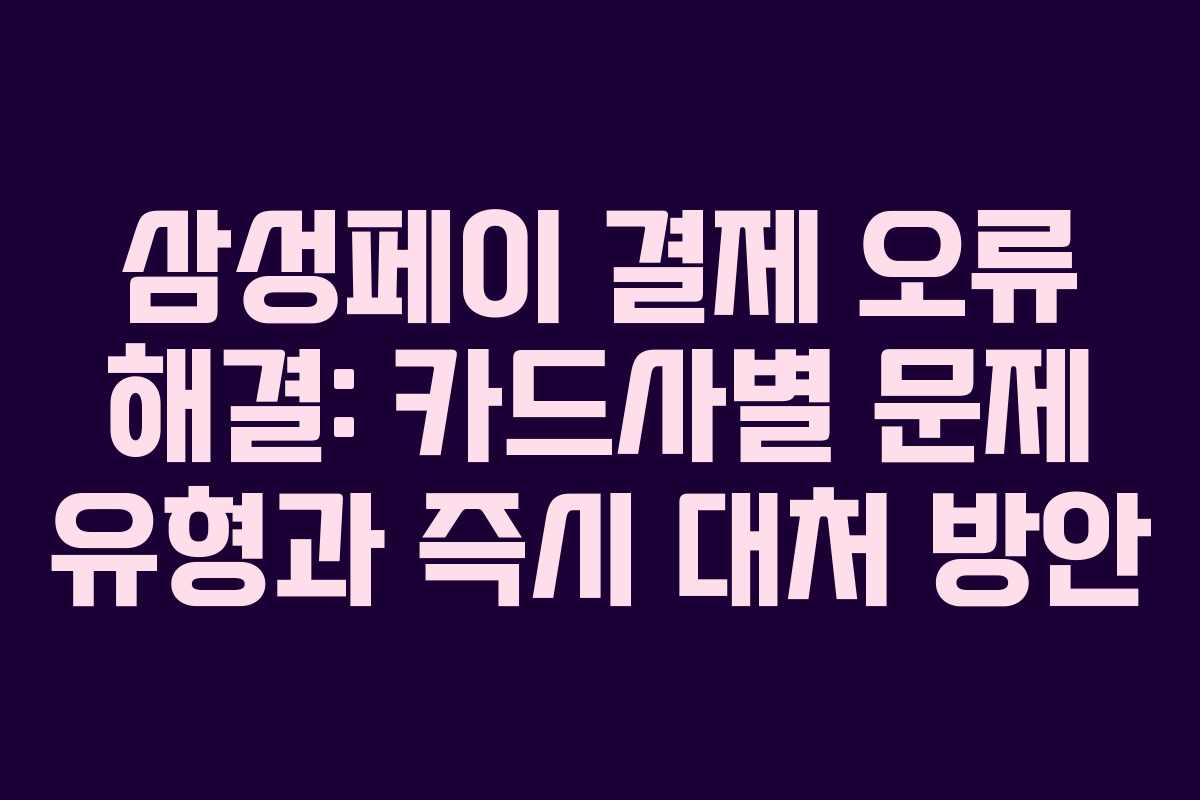 삼성페이 결제 오류 해결: 카드사별 문제 유형과 즉시 대처 방안