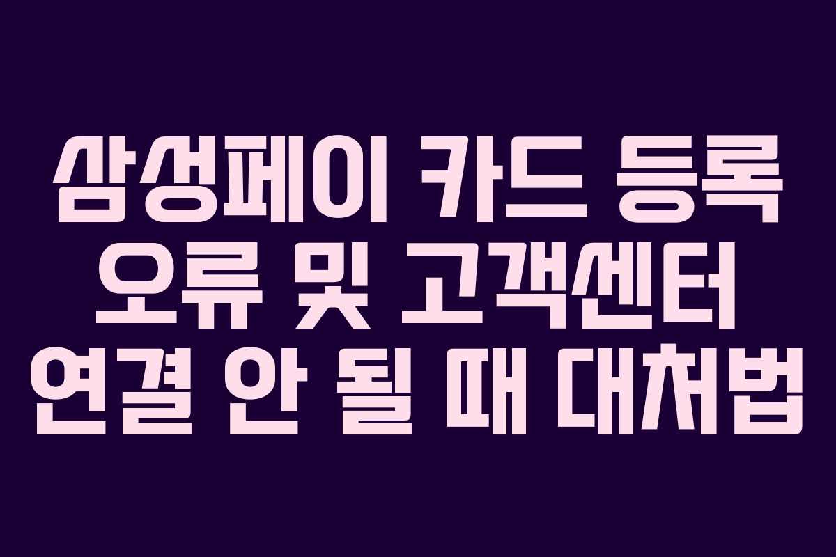 삼성페이 카드 등록 오류 및 고객센터 연결 안 될 때 대처법