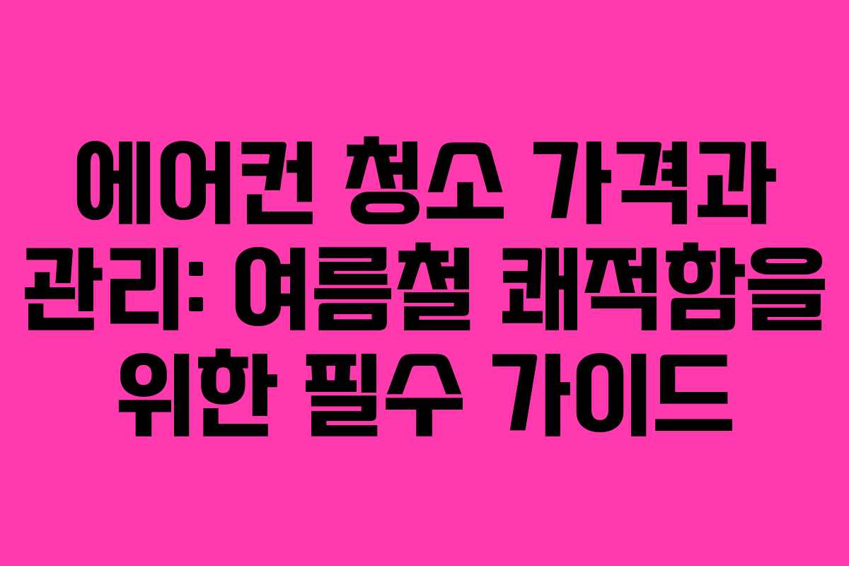 에어컨 청소 가격과 관리: 여름철 쾌적함을 위한 필수 가이드