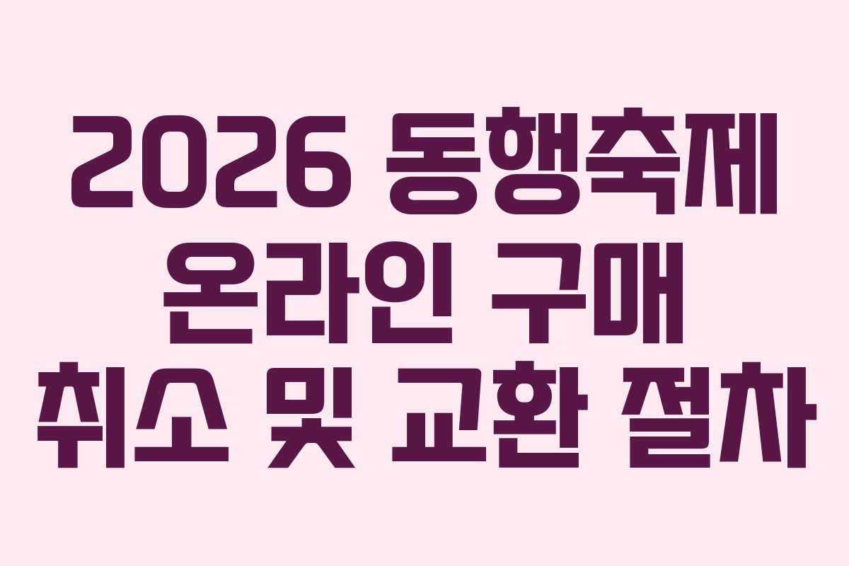 2026 동행축제 온라인 구매 취소 및 교환 절차
