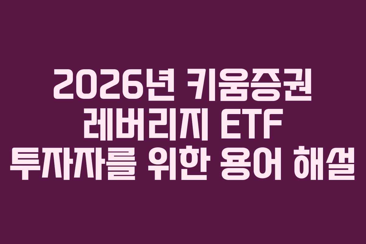 2026년 키움증권 레버리지 ETF 투자자를 위한 용어 해설