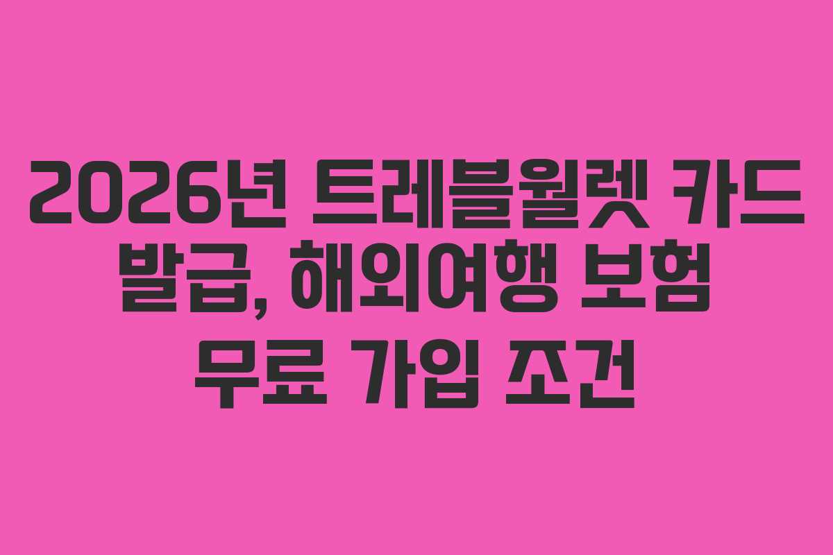 2026년 트레블월렛 카드 발급, 해외여행 보험 무료 가입 조건