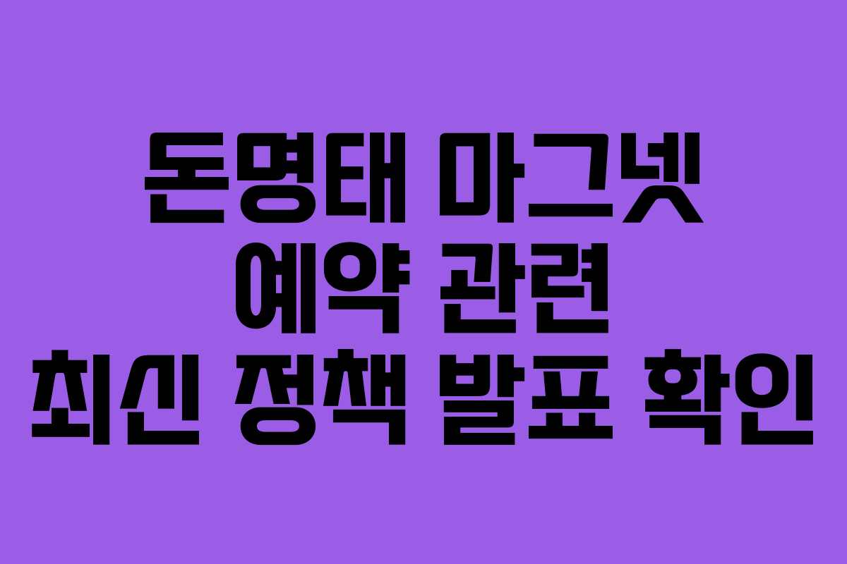 돈명태 마그넷 예약 관련 최신 정책 발표 확인