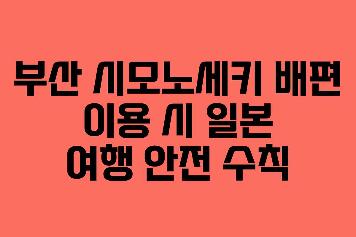 부산 시모노세키 배편 이용 시 일본 여행 안전 수칙