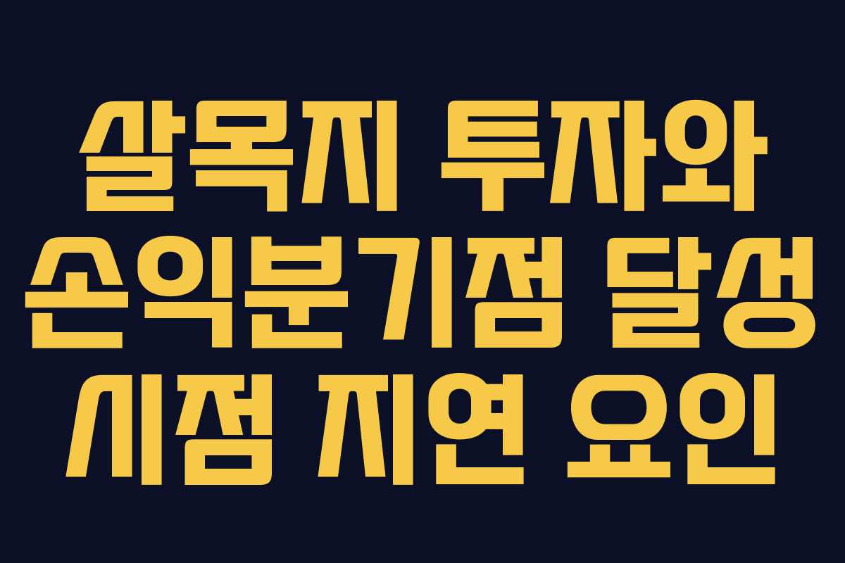 살목지 투자와 손익분기점 달성 시점 지연 요인