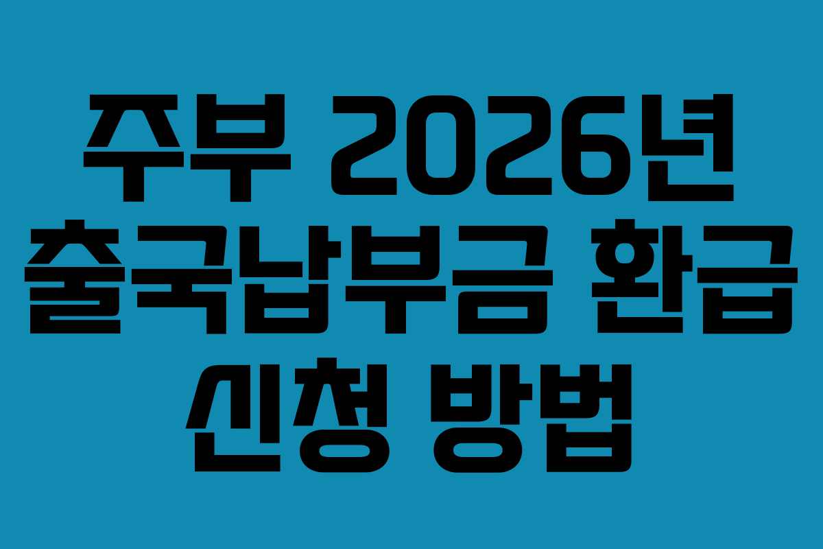 주부 2026년 출국납부금 환급 신청 방법