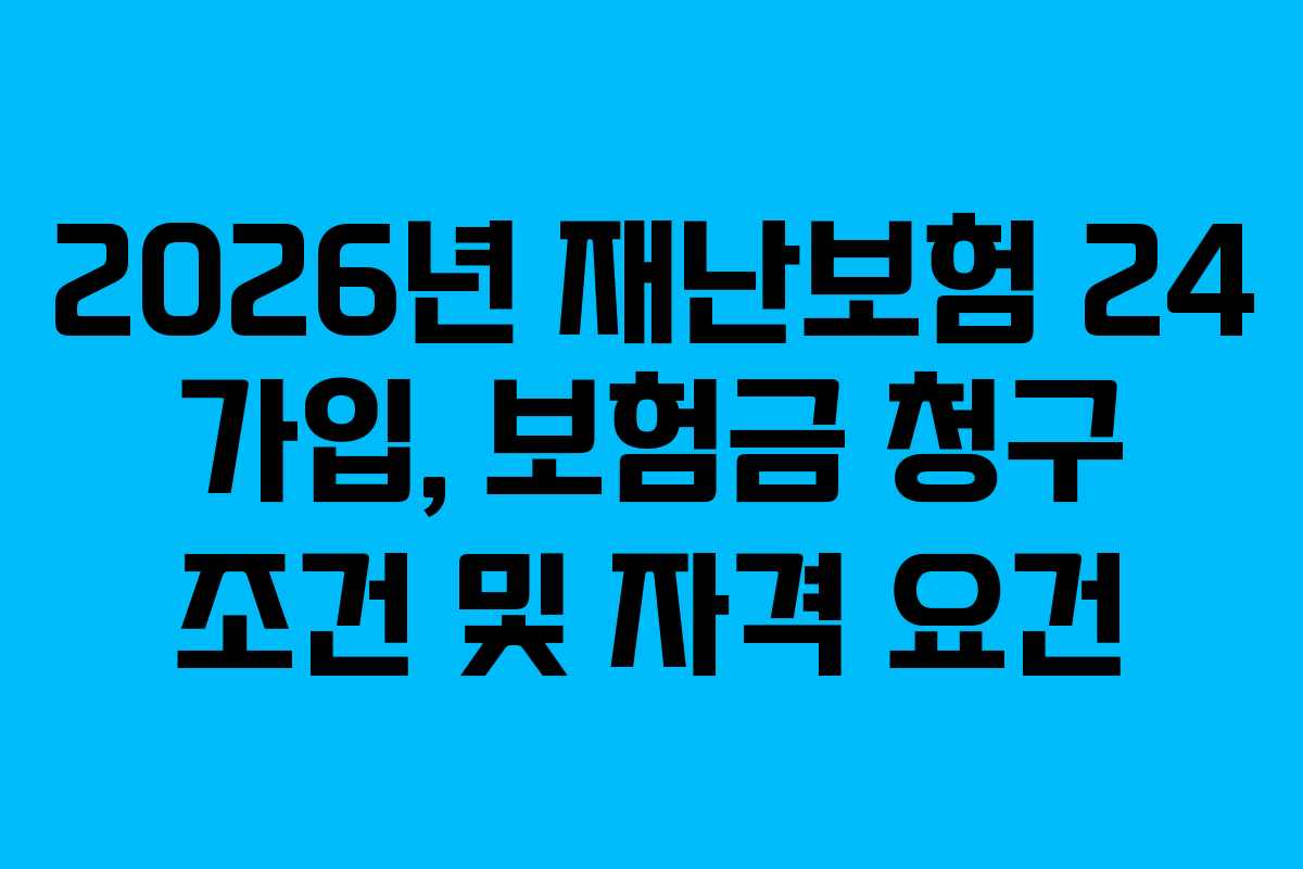 2026년 재난보험 24 가입, 보험금 청구 조건 및 자격 요건