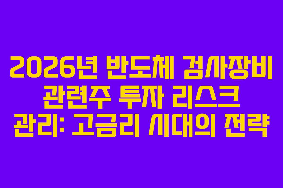 2026년 반도체 검사장비 관련주 투자 리스크 관리: 고금리 시대의 전략