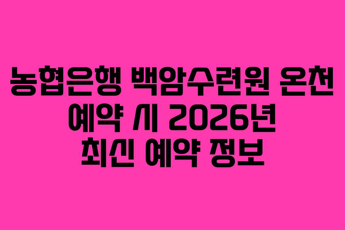 농협은행 백암수련원 온천 예약 시 2026년 최신 예약 정보
