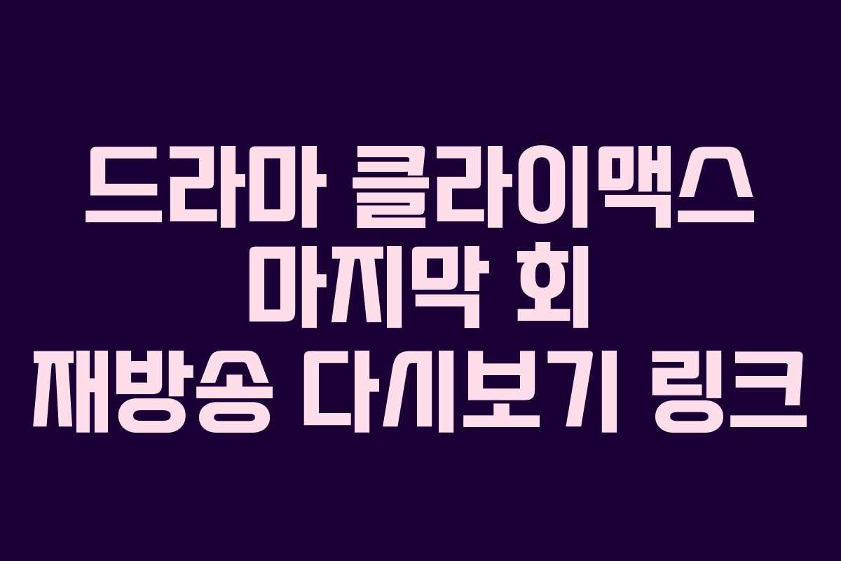 드라마 클라이맥스 마지막 회 재방송 다시보기 링크