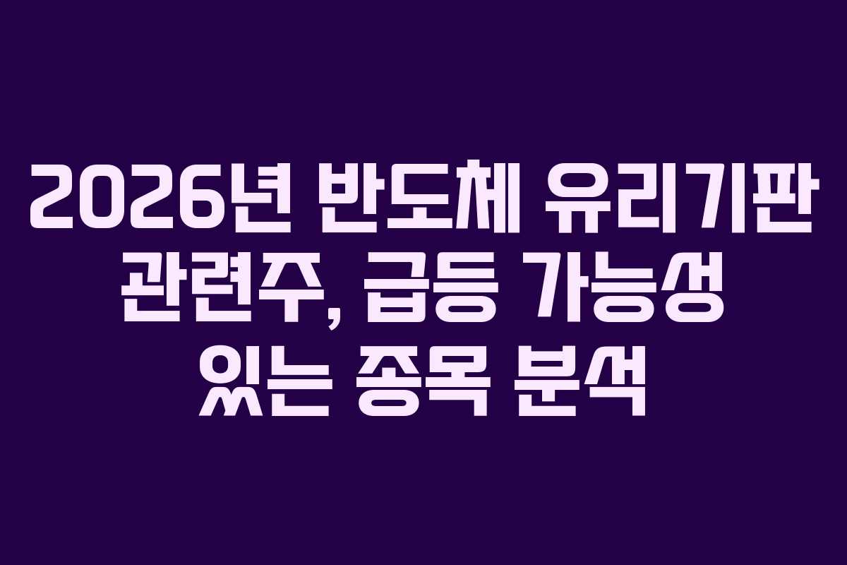 2026년 반도체 유리기판 관련주, 급등 가능성 있는 종목 분석