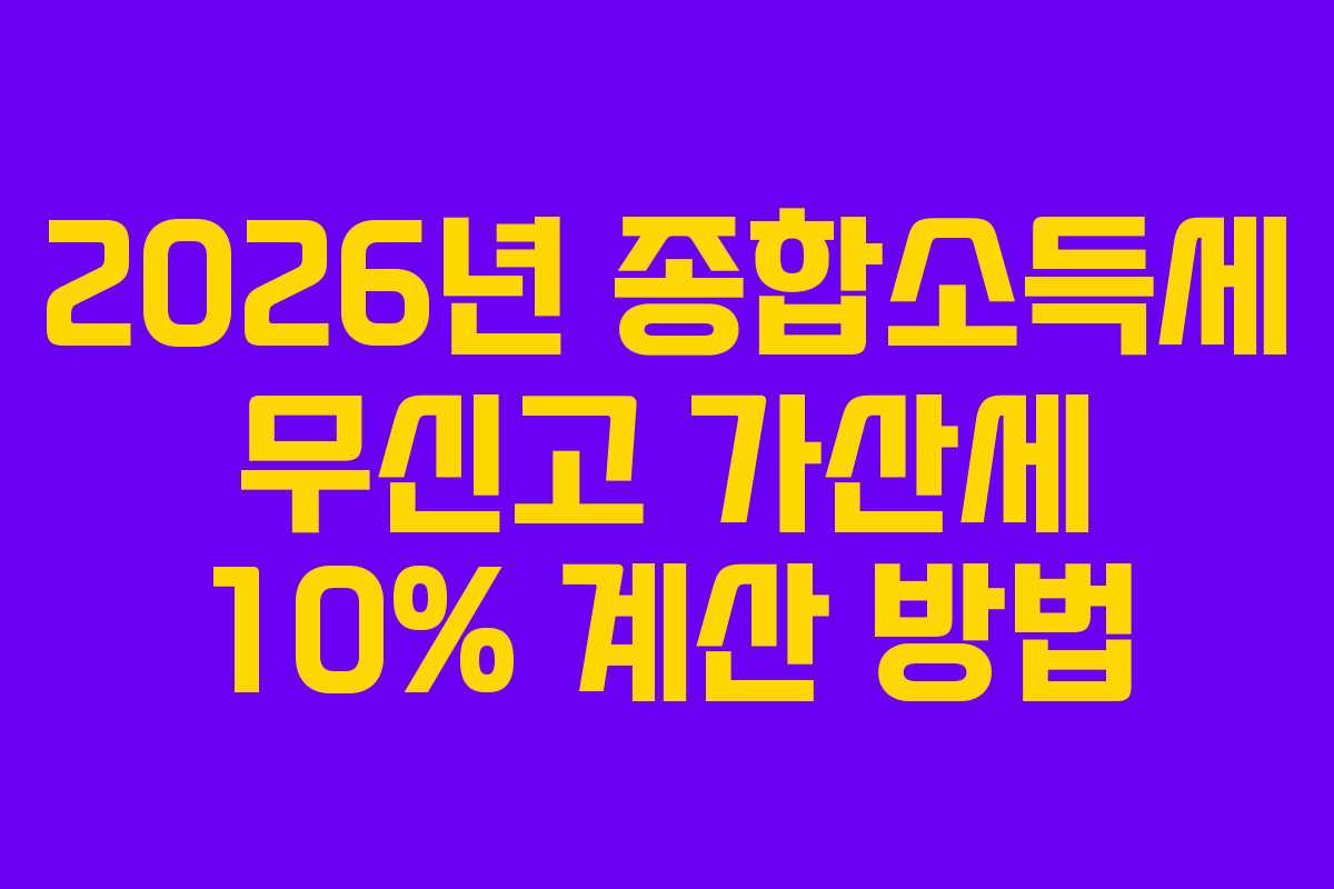 2026년 종합소득세 무신고 가산세 10% 계산 방법