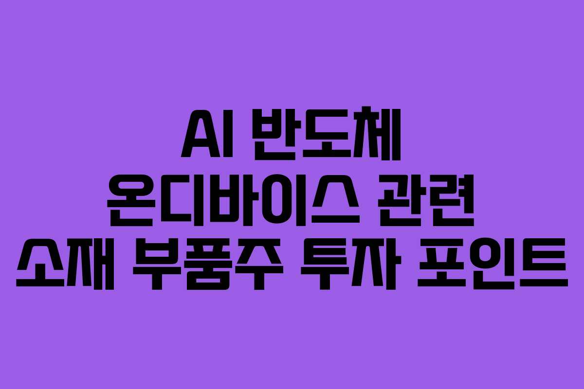 AI 반도체 온디바이스 관련 소재 부품주 투자 포인트