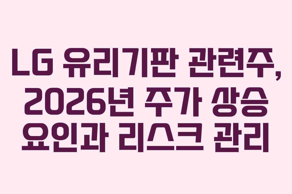 LG 유리기판 관련주, 2026년 주가 상승 요인과 리스크 관리