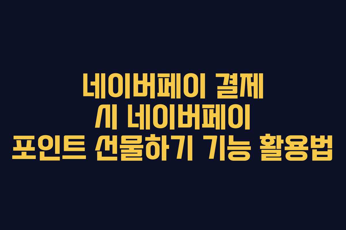 네이버페이 결제 시 네이버페이 포인트 선물하기 기능 활용법