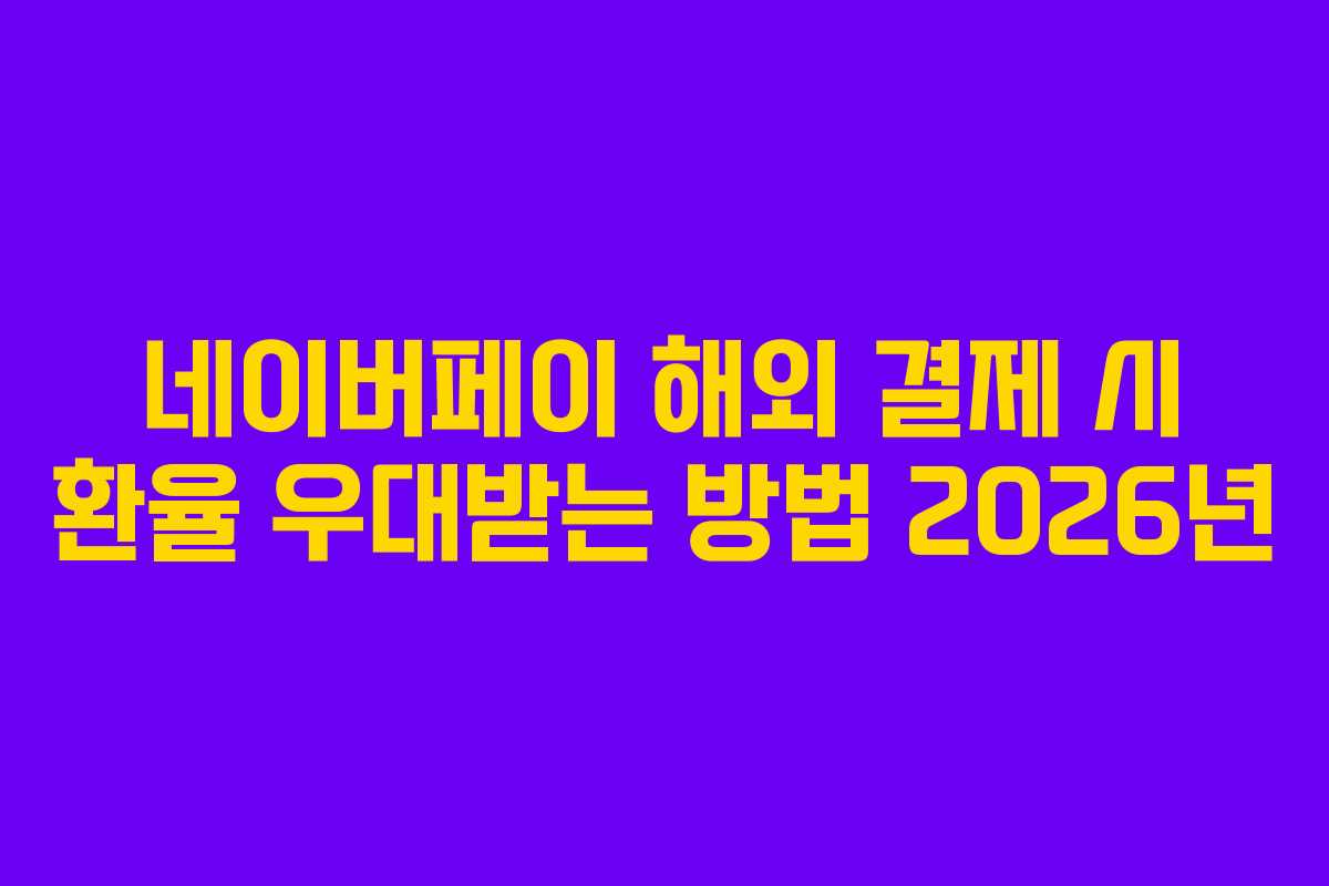 네이버페이 해외 결제 시 환율 우대받는 방법 2026년