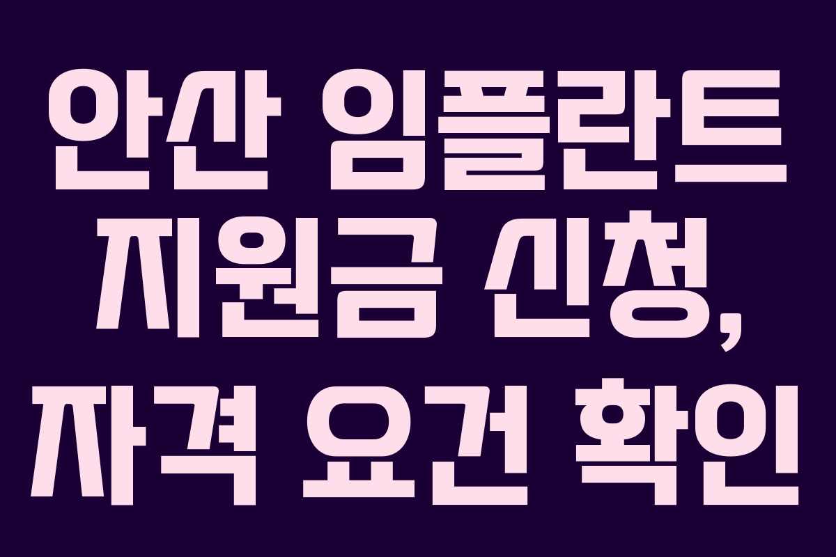 안산 임플란트 지원금 신청, 자격 요건 확인