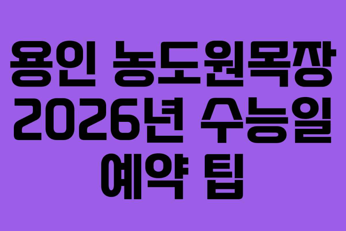 용인 농도원목장 2026년 수능일 예약 팁
