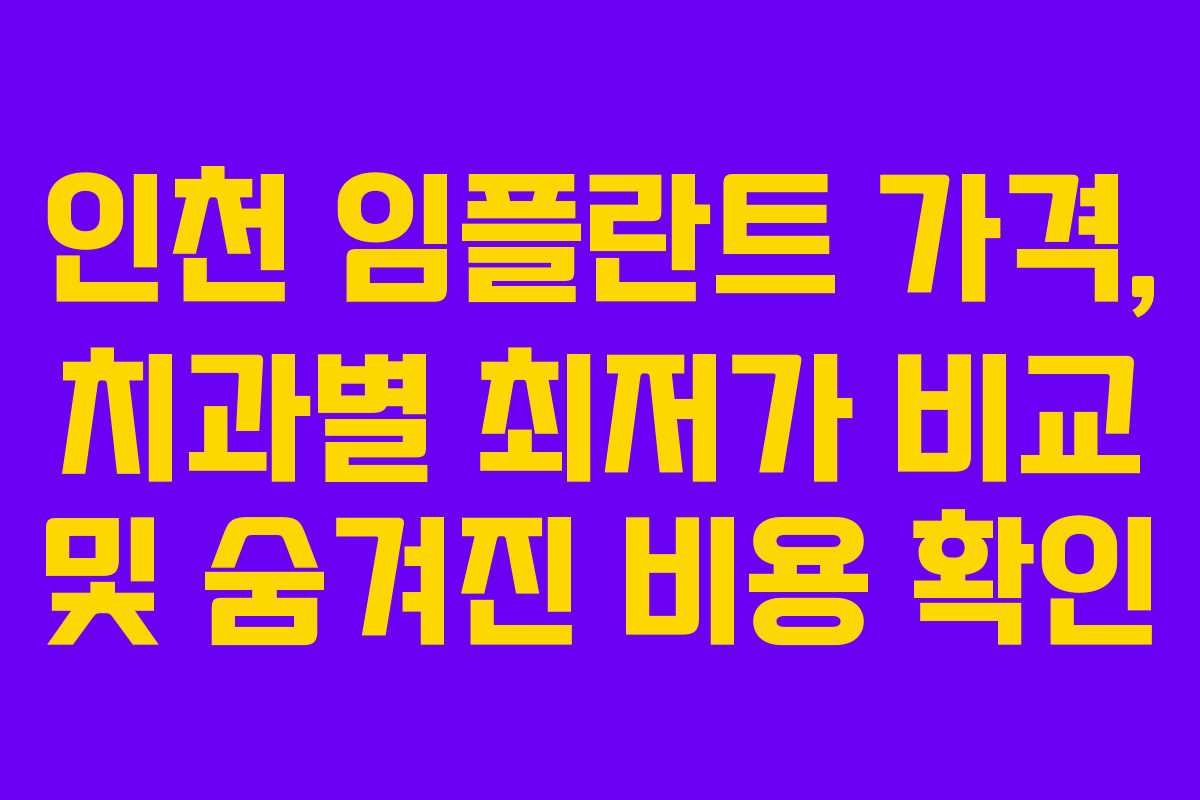 인천 임플란트 가격, 치과별 최저가 비교 및 숨겨진 비용 확인
