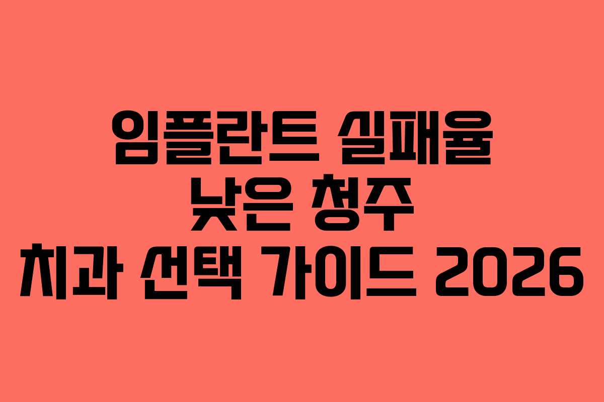 임플란트 실패율 낮은 청주 치과 선택 가이드 2026