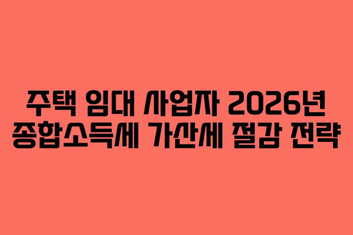 주택 임대 사업자 2026년 종합소득세 가산세 절감 전략