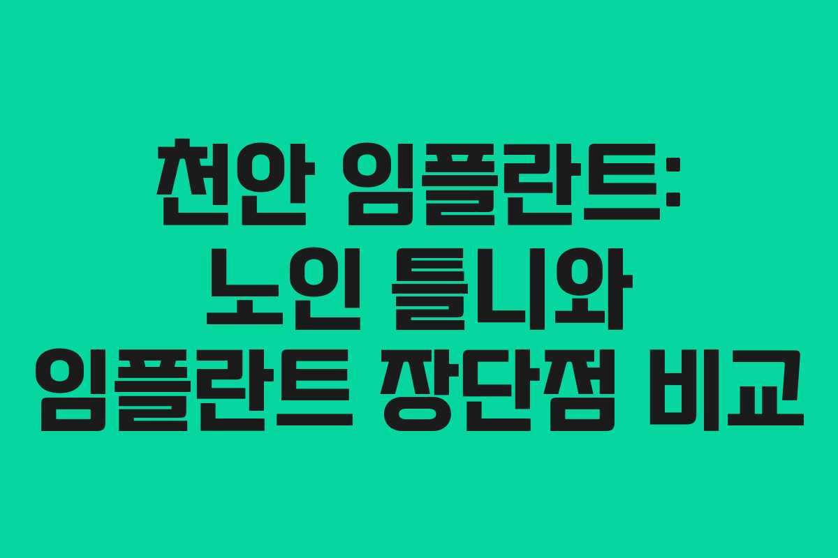 천안 임플란트: 노인 틀니와 임플란트 장단점 비교