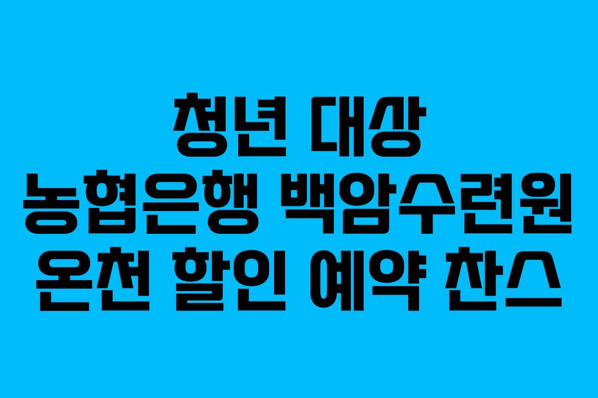 청년 대상 농협은행 백암수련원 온천 할인 예약 찬스