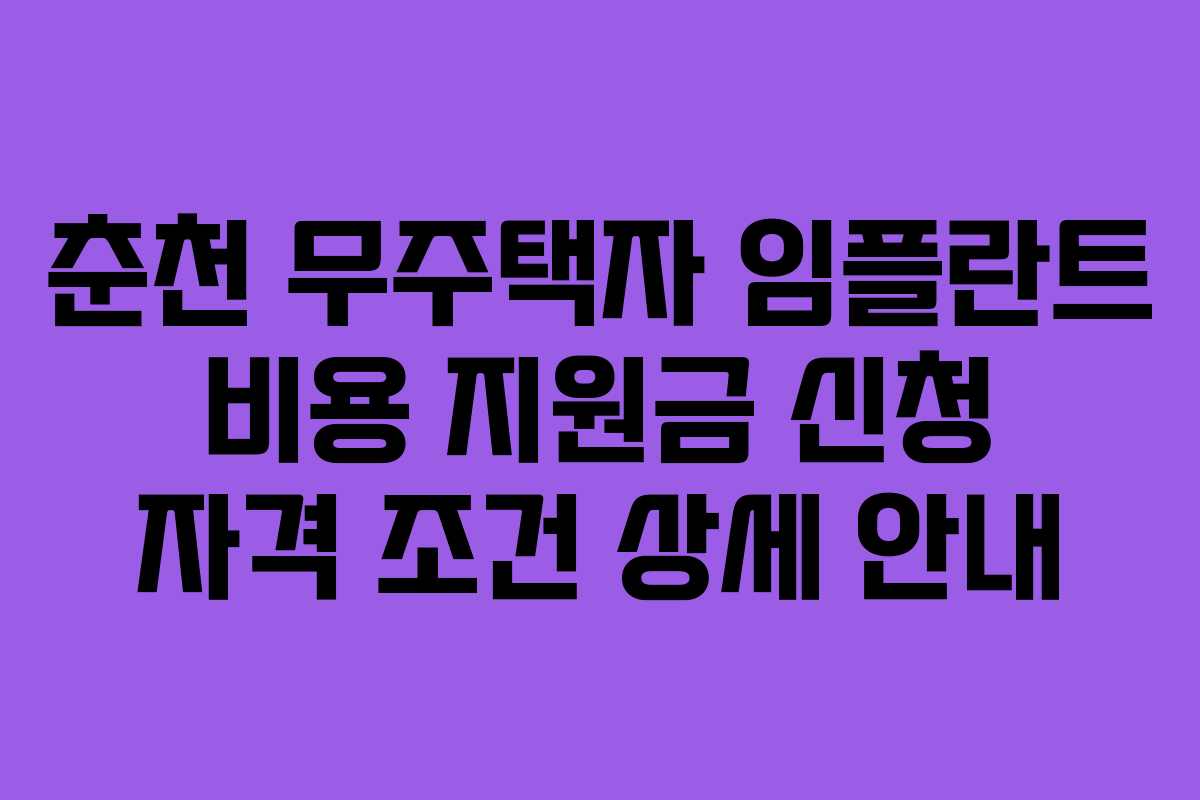 춘천 무주택자 임플란트 비용 지원금 신청 자격 조건 상세 안내