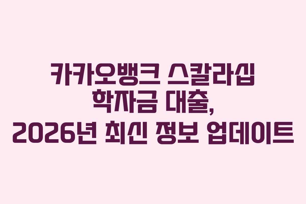 카카오뱅크 스칼라십 학자금 대출, 2026년 최신 정보 업데이트