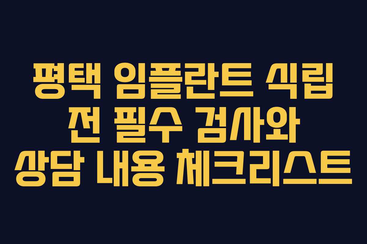 평택 임플란트 식립 전 필수 검사와 상담 내용 체크리스트
