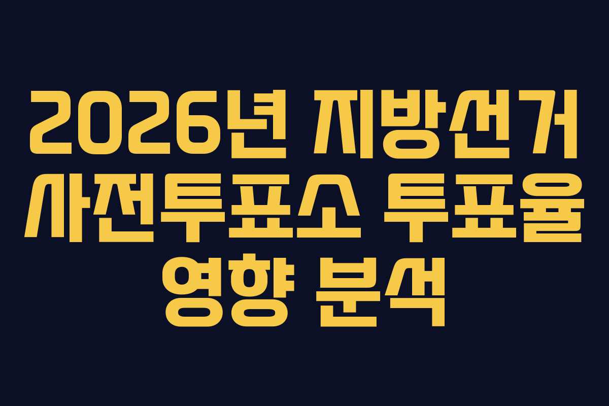 2026년 지방선거 사전투표소 투표율 영향 분석