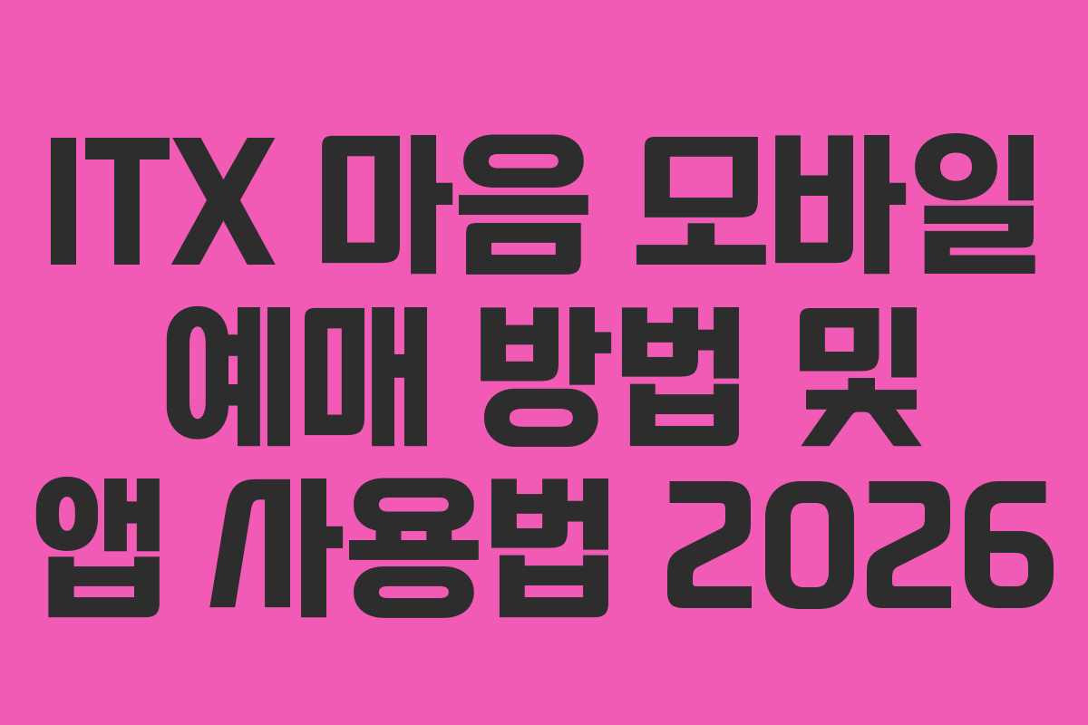 ITX 마음 모바일 예매 방법 및 앱 사용법 2026